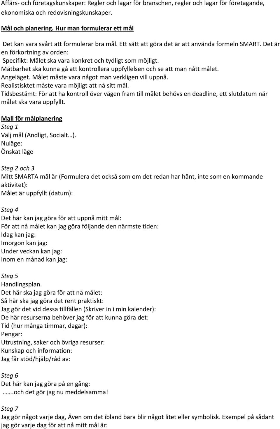 Det är en förkortning av orden: Specifikt: Målet ska vara konkret och tydligt som möjligt. Mätbarhet ska kunna gå att kontrollera uppfyllelsen och se att man nått målet. Angeläget.