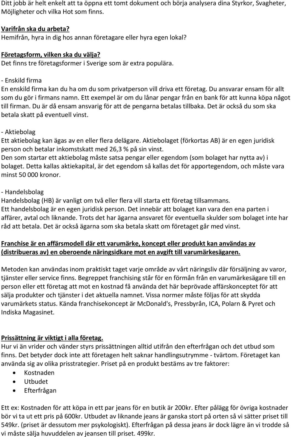 - Enskild firma En enskild firma kan du ha om du som privatperson vill driva ett företag. Du ansvarar ensam för allt som du gör i firmans namn.