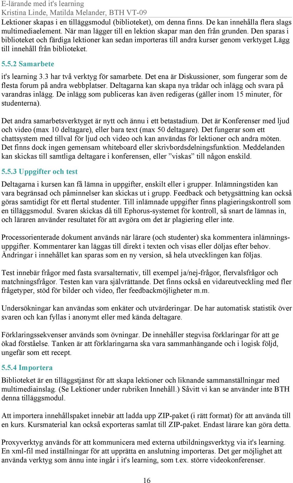 3 har två verktyg för samarbete. Det ena är Diskussioner, som fungerar som de flesta forum på andra webbplatser. Deltagarna kan skapa nya trådar och inlägg och svara på varandras inlägg.