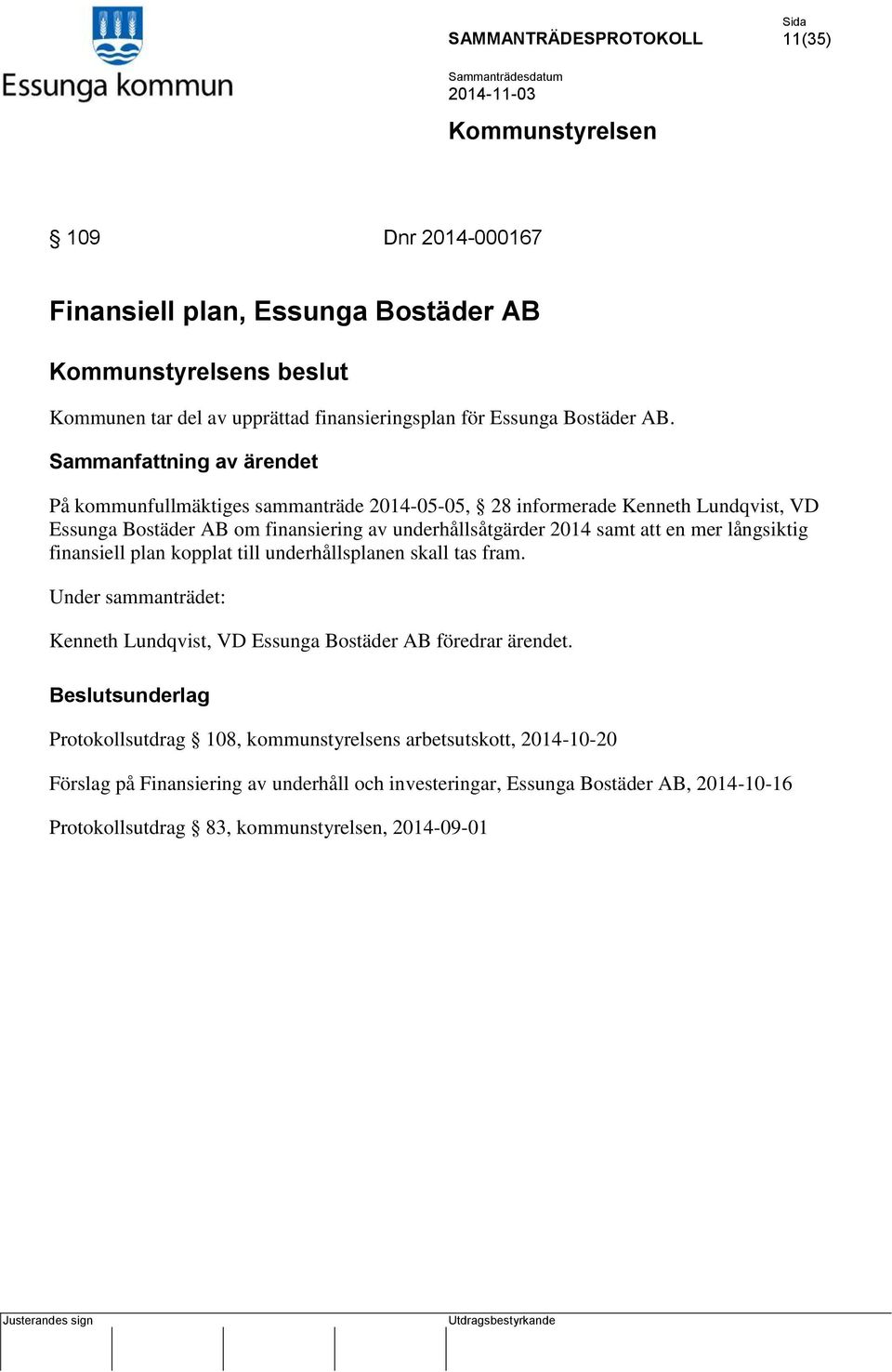 långsiktig finansiell plan kopplat till underhållsplanen skall tas fram. Under sammanträdet: Kenneth Lundqvist, VD Essunga Bostäder AB föredrar ärendet.