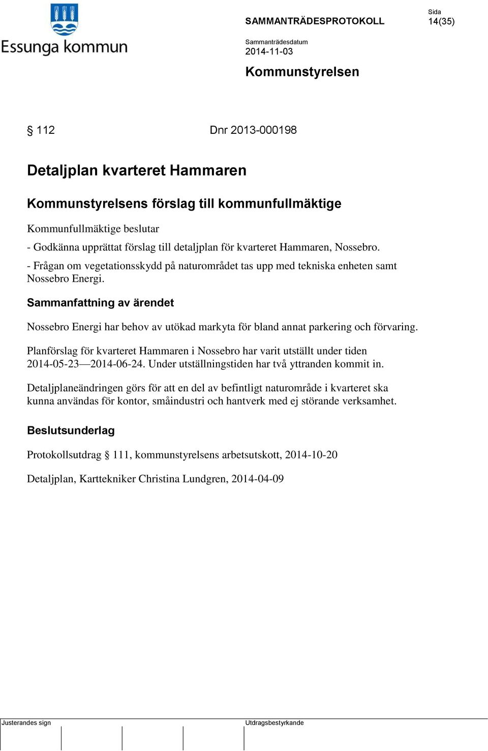 Planförslag för kvarteret Hammaren i Nossebro har varit utställt under tiden 2014-05-23 2014-06-24. Under utställningstiden har två yttranden kommit in.