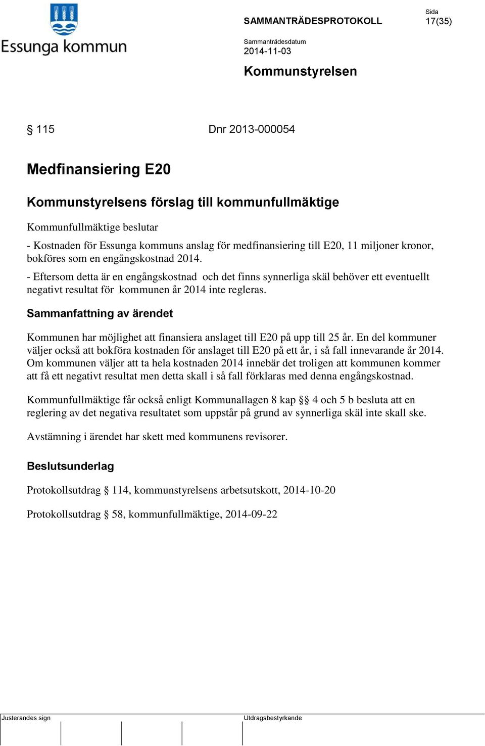 Kommunen har möjlighet att finansiera anslaget till E20 på upp till 25 år. En del kommuner väljer också att bokföra kostnaden för anslaget till E20 på ett år, i så fall innevarande år 2014.