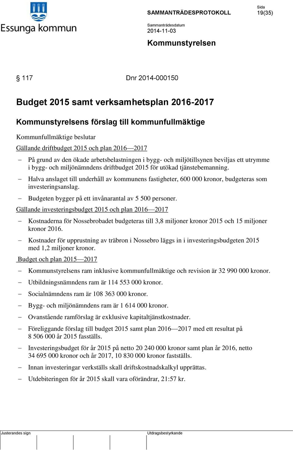 Halva anslaget till underhåll av kommunens fastigheter, 600 000 kronor, budgeteras som investeringsanslag. Budgeten bygger på ett invånarantal av 5 500 personer.