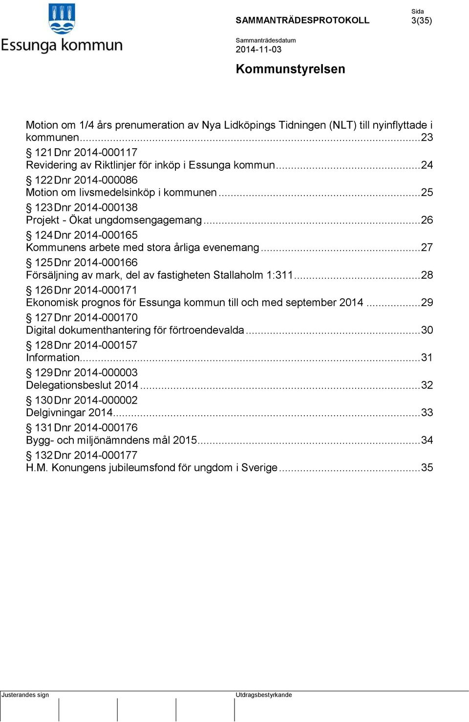 .. 27 125 Dnr 2014-000166 Försäljning av mark, del av fastigheten Stallaholm 1:311... 28 126 Dnr 2014-000171 Ekonomisk prognos för Essunga kommun till och med september 2014.