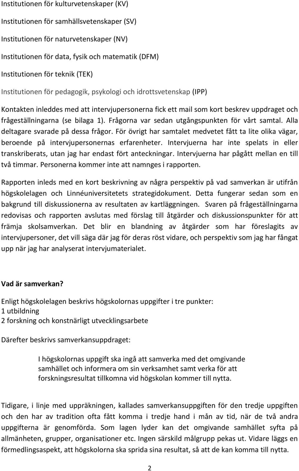 Frågorna var sedan utgångspunkten för vårt samtal. Alla deltagare svarade på dessa frågor. För övrigt har samtalet medvetet fått ta lite olika vägar, beroende på intervjupersonernas erfarenheter.