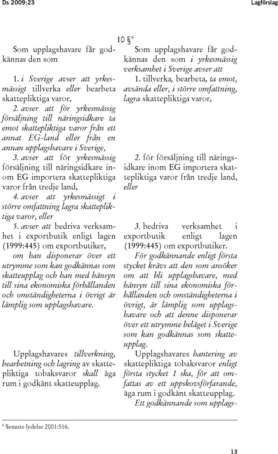 avser att för yrkesmässig försäljning till näringsidkare inom EG importera skattepliktiga varor från tredje land, 4. avser att yrkesmässigt i större omfattning lagra skattepliktiga varor, eller 5.