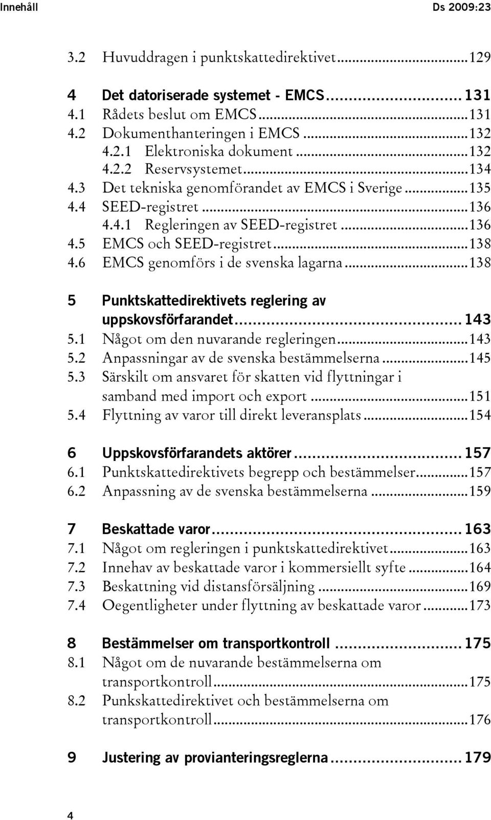 6 EMCS genomförs i de svenska lagarna...138 5 Punktskattedirektivets reglering av uppskovsförfarandet...143 5.1 Något om den nuvarande regleringen...143 5.2 Anpassningar av de svenska bestämmelserna.