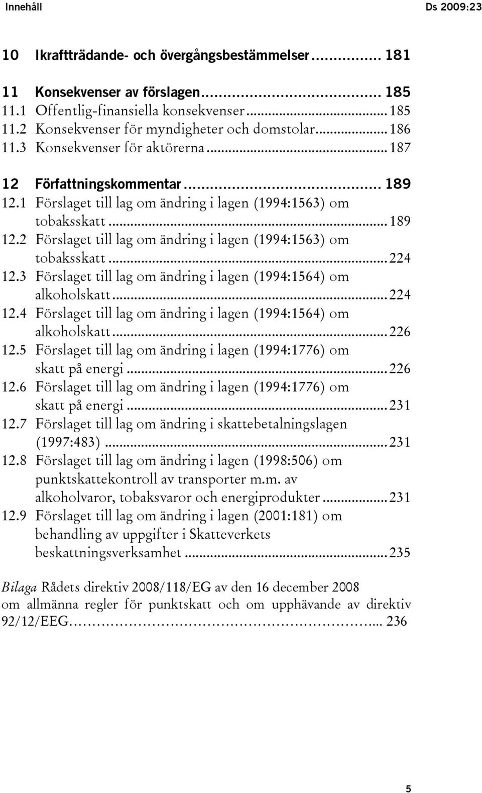 .. 224 12.3 Förslaget till lag om ändring i lagen (1994:1564) om alkoholskatt... 224 12.4 Förslaget till lag om ändring i lagen (1994:1564) om alkoholskatt... 226 12.