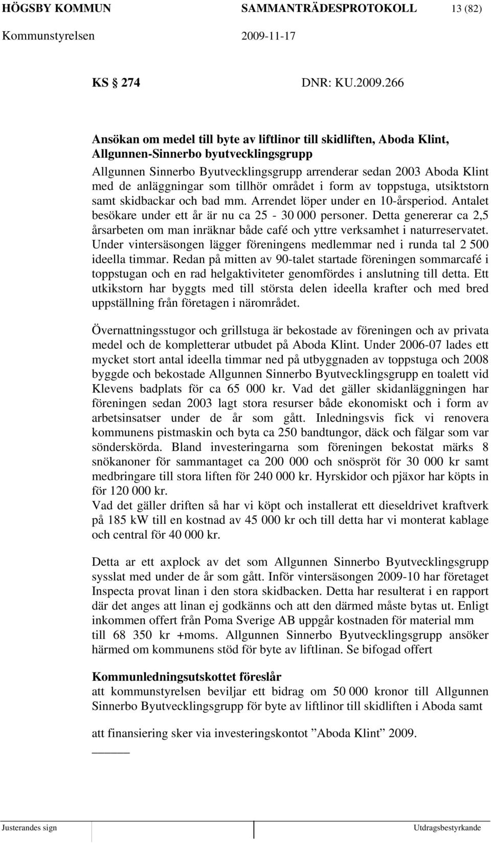 anläggningar som tillhör området i form av toppstuga, utsiktstorn samt skidbackar och bad mm. Arrendet löper under en 10-årsperiod. Antalet besökare under ett år är nu ca 25-30 000 personer.