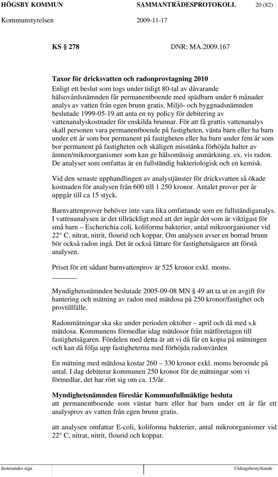 från egen brunn gratis. Miljö- och byggnadsnämnden beslutade 1999-05-19 att anta en ny policy för debitering av vattenanalyskostnader för enskilda brunnar.