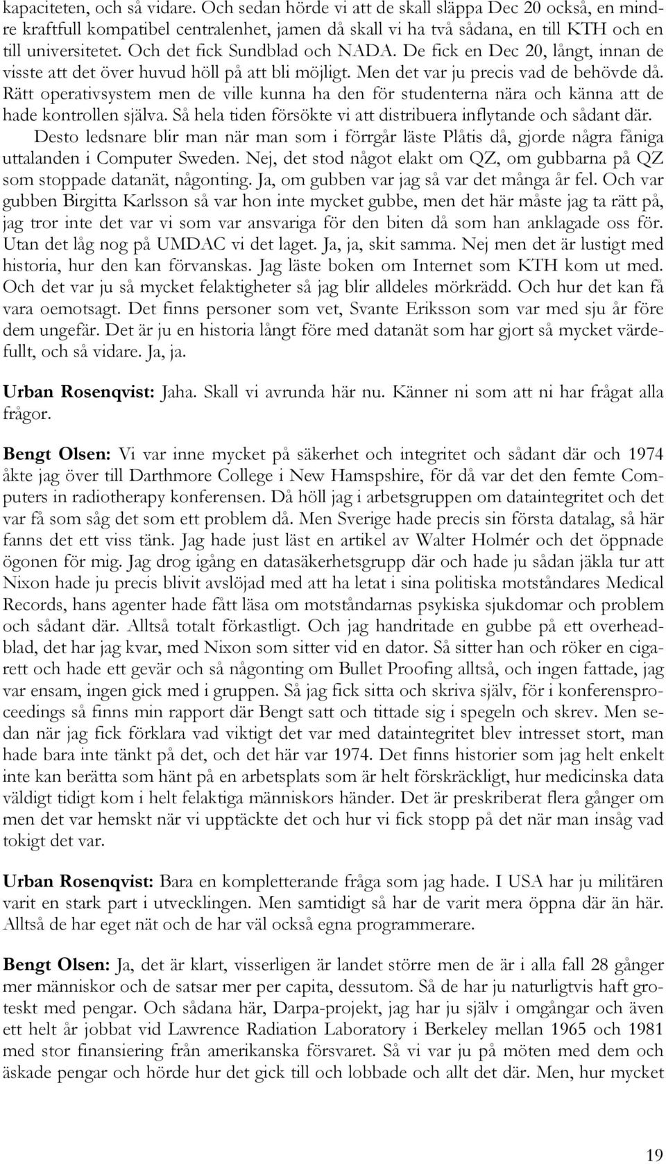 Rätt operativsystem men de ville kunna ha den för studenterna nära och känna att de hade kontrollen själva. Så hela tiden försökte vi att distribuera inflytande och sådant där.