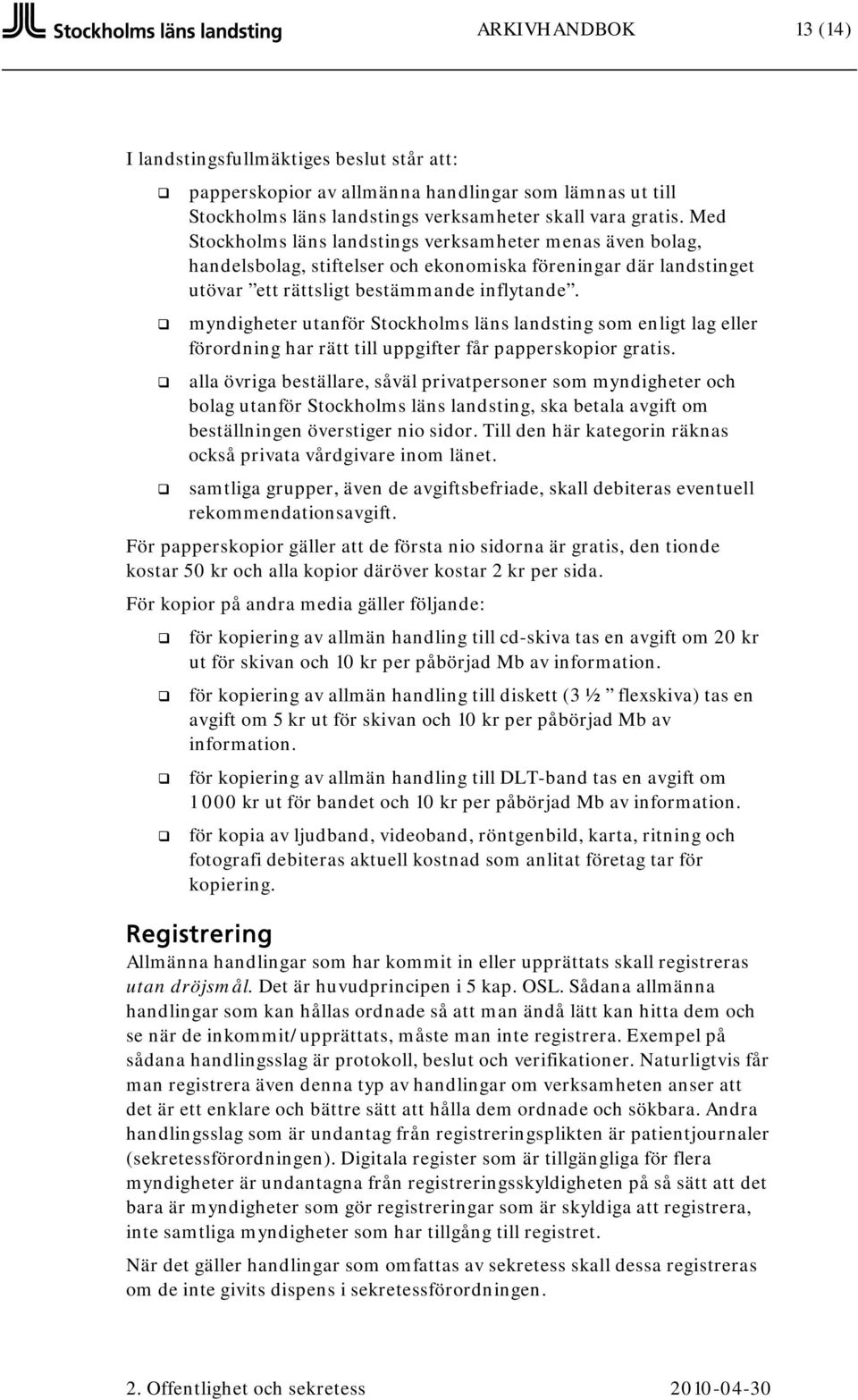 myndigheter utanför Stockholms läns landsting som enligt lag eller förordning har rätt till uppgifter får papperskopior gratis.