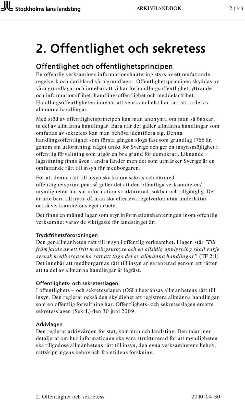 Offentlighetsprincipen skyddas av våra grundlagar och innebär att vi har förhandlingsoffentlighet, yttrandeoch informationsfrihet, handlingsoffentlighet och meddelarfrihet.