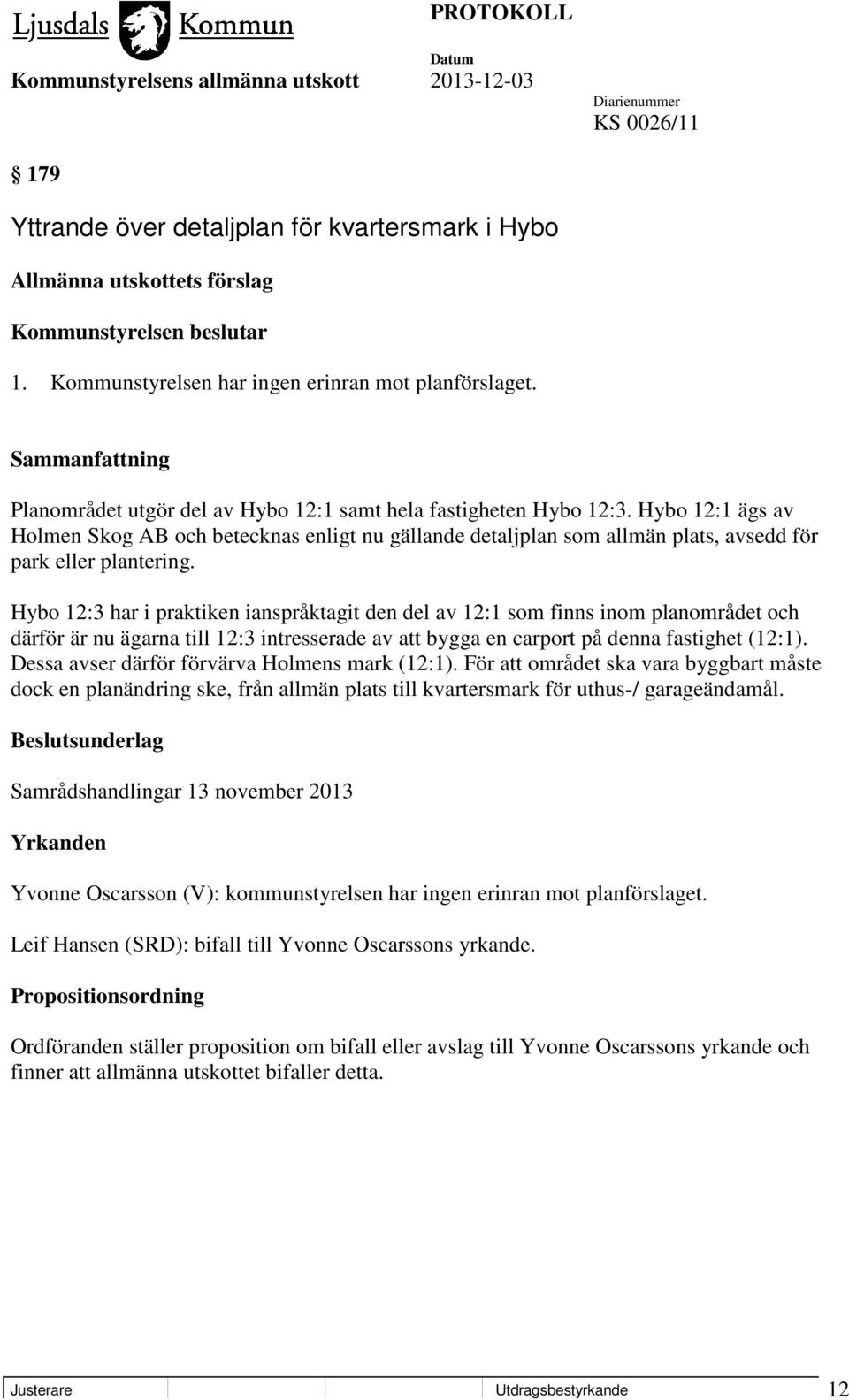 Hybo 12:3 har i praktiken ianspråktagit den del av 12:1 som finns inom planområdet och därför är nu ägarna till 12:3 intresserade av att bygga en carport på denna fastighet (12:1).