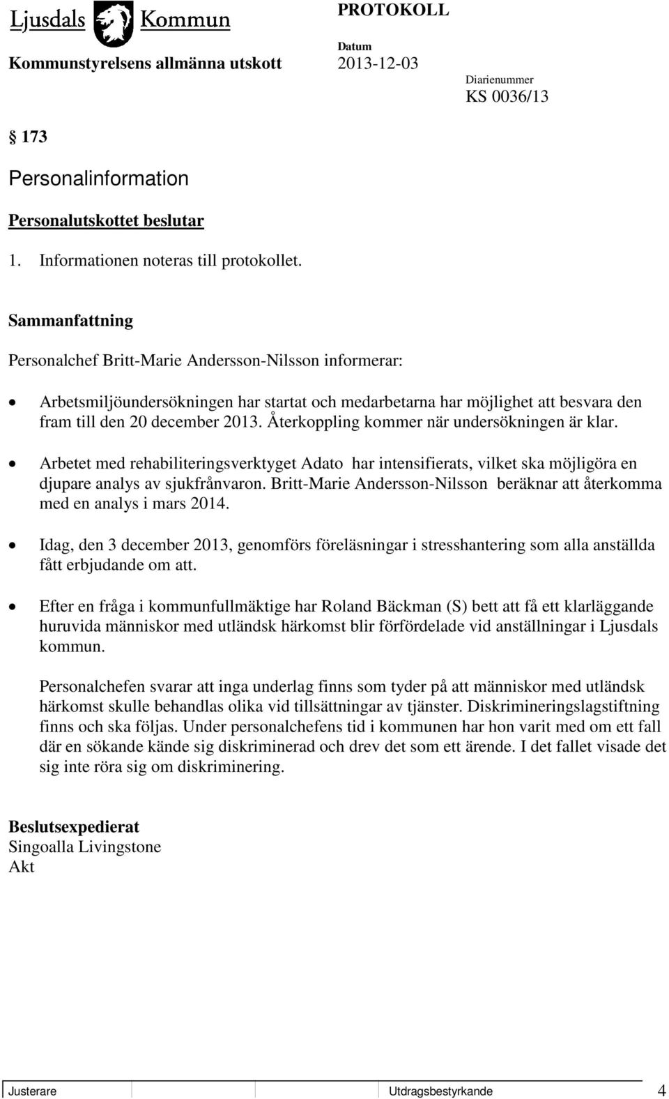 Återkoppling kommer när undersökningen är klar. Arbetet med rehabiliteringsverktyget Adato har intensifierats, vilket ska möjligöra en djupare analys av sjukfrånvaron.