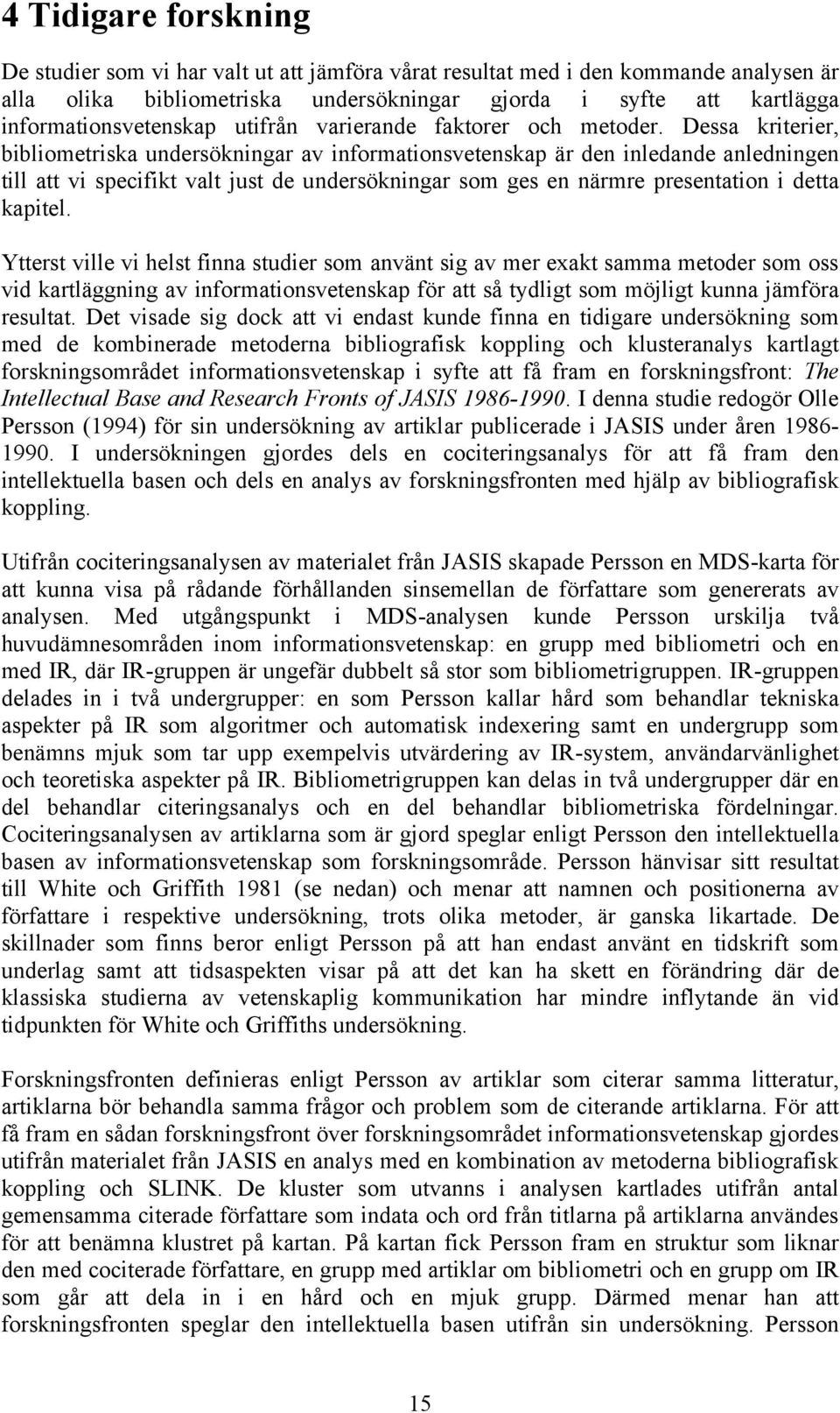 Dessa kriterier, bibliometriska undersökningar av informationsvetenskap är den inledande anledningen till att vi specifikt valt just de undersökningar som ges en närmre presentation i detta kapitel.