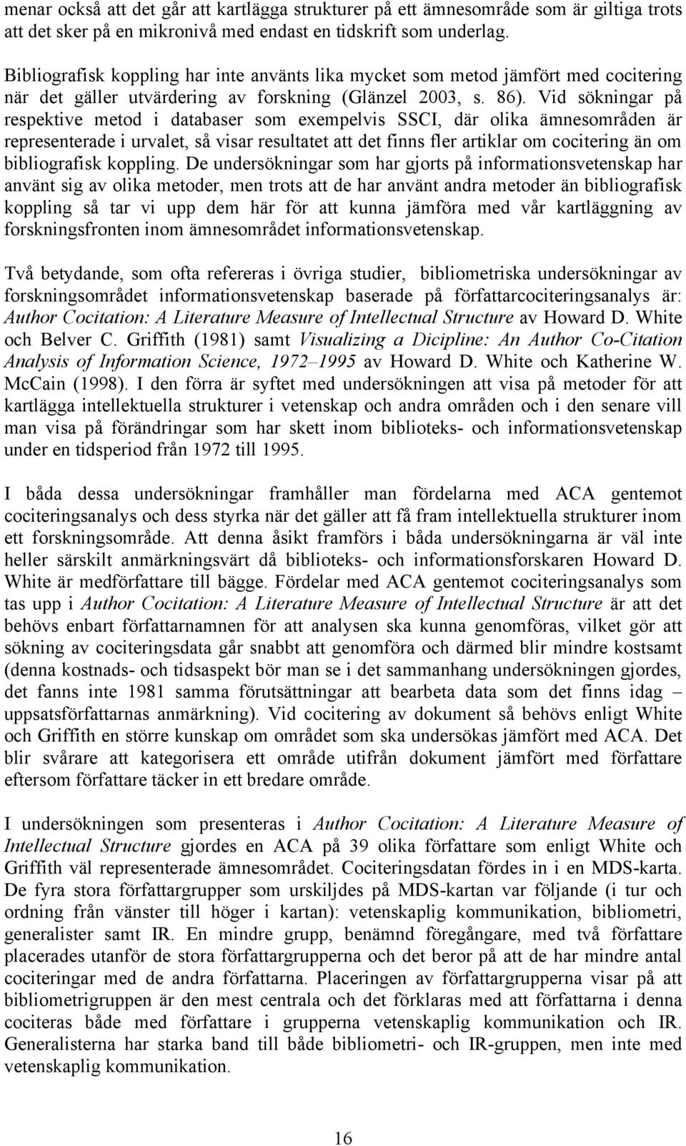 Vid sökningar på respektive metod i databaser som exempelvis SSCI, där olika ämnesområden är representerade i urvalet, så visar resultatet att det finns fler artiklar om cocitering än om