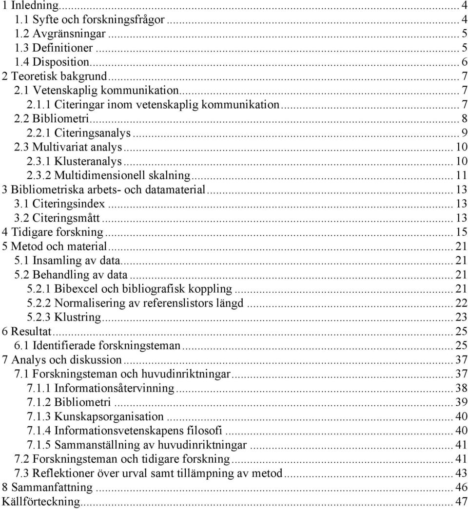 1 Citeringsindex... 13 3.2 Citeringsmått... 13 4 Tidigare forskning... 15 5 Metod och material... 21 5.1 Insamling av data... 21 5.2 Behandling av data... 21 5.2.1 Bibexcel och bibliografisk koppling.