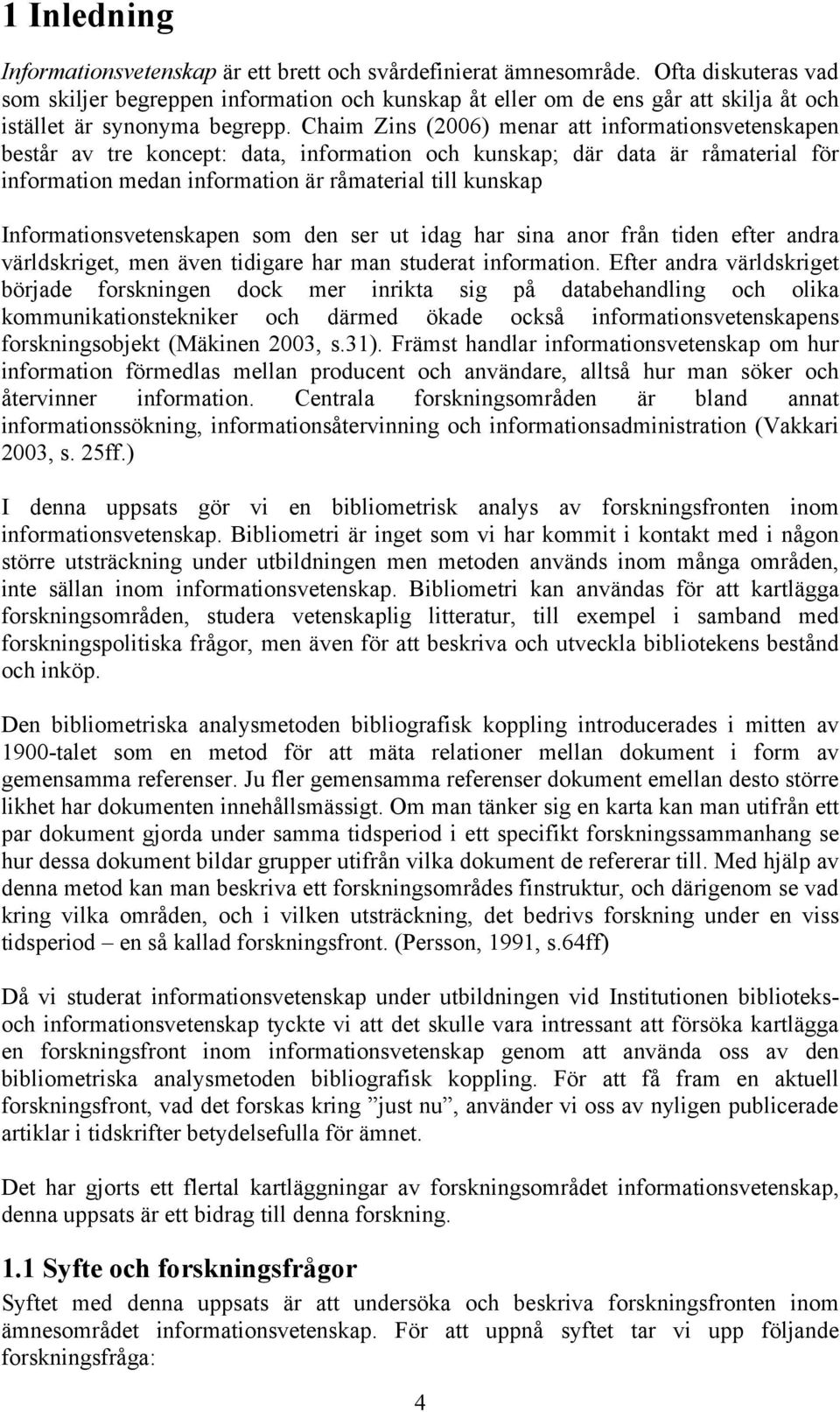 Chaim Zins (2006) menar att informationsvetenskapen består av tre koncept: data, information och kunskap; där data är råmaterial för information medan information är råmaterial till kunskap