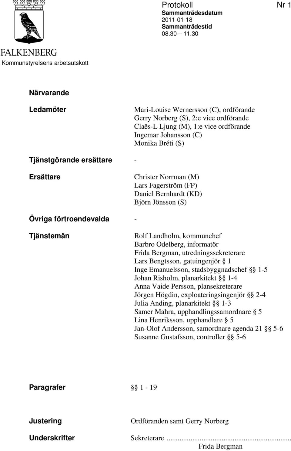 Monika Bréti (S) Tjänstgörande ersättare - Ersättare Christer Norrman (M) Lars Fagerström (FP) Daniel Bernhardt (KD) Björn Jönsson (S) Övriga förtroendevalda - Tjänstemän Rolf Landholm, kommunchef