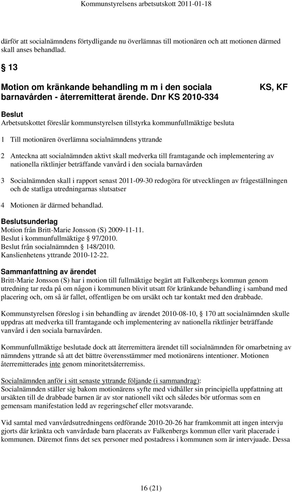 Dnr KS 2010-334 KS, KF Arbetsutskottet föreslår kommunstyrelsen tillstyrka kommunfullmäktige besluta 1 Till motionären överlämna socialnämndens yttrande 2 Anteckna att socialnämnden aktivt skall