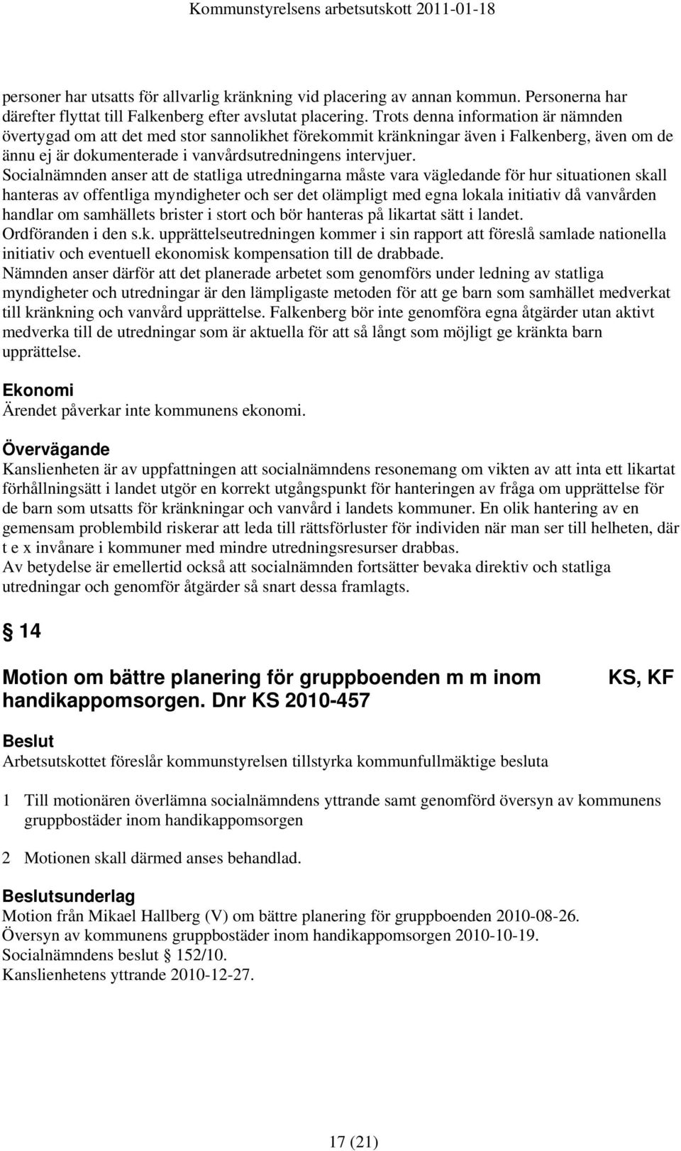 Socialnämnden anser att de statliga utredningarna måste vara vägledande för hur situationen skall hanteras av offentliga myndigheter och ser det olämpligt med egna lokala initiativ då vanvården