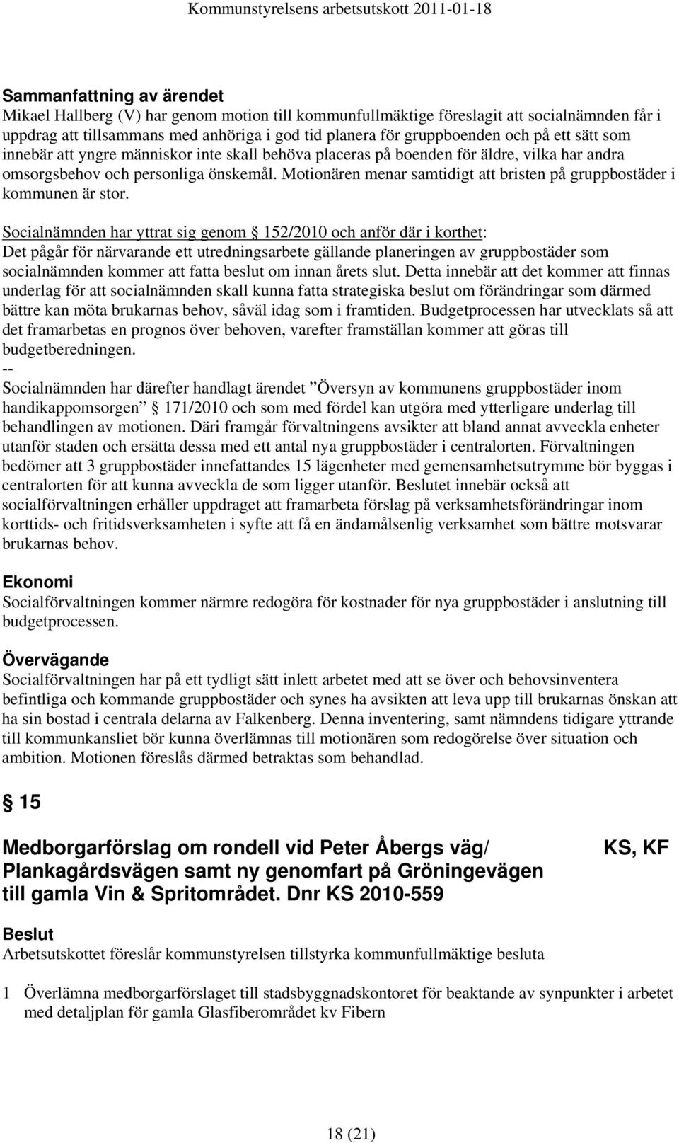 Socialnämnden har yttrat sig genom 152/2010 och anför där i korthet: Det pågår för närvarande ett utredningsarbete gällande planeringen av gruppbostäder som socialnämnden kommer att fatta beslut om