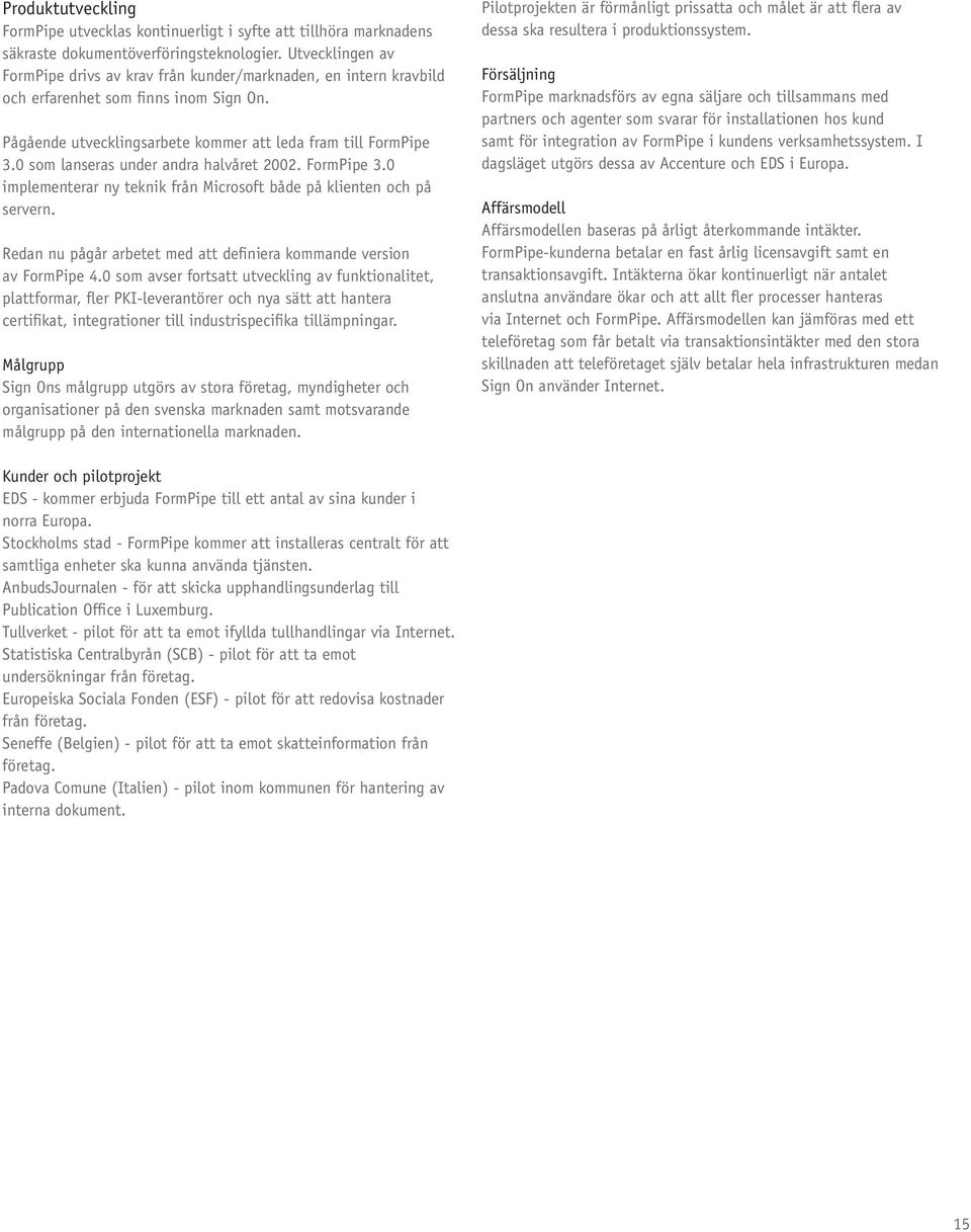 0 som lanseras under andra halvåret 2002. FormPipe 3.0 implementerar ny teknik från Microsoft både på klienten och på servern. Redan nu pågår arbetet med att definiera kommande version av FormPipe 4.