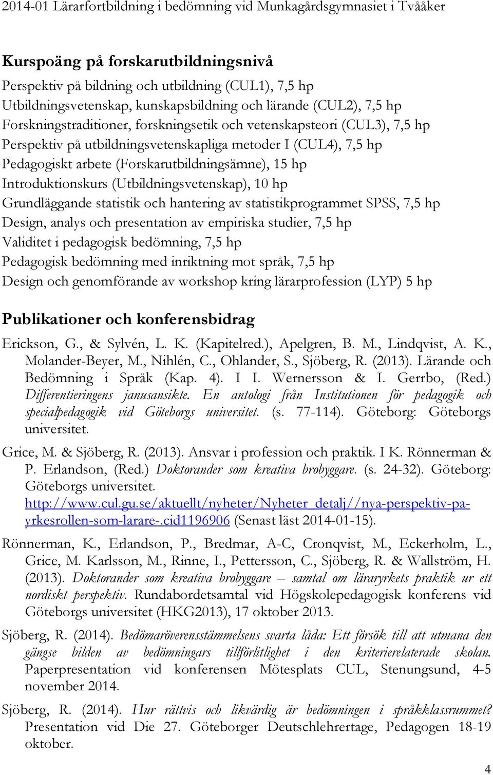 (Forskarutbildningsämne), 15 hp Introduktionskurs (Utbildningsvetenskap), 10 hp Grundläggande statistik och hantering av statistikprogrammet SPSS, 7,5 hp Design, analys och presentation av empiriska