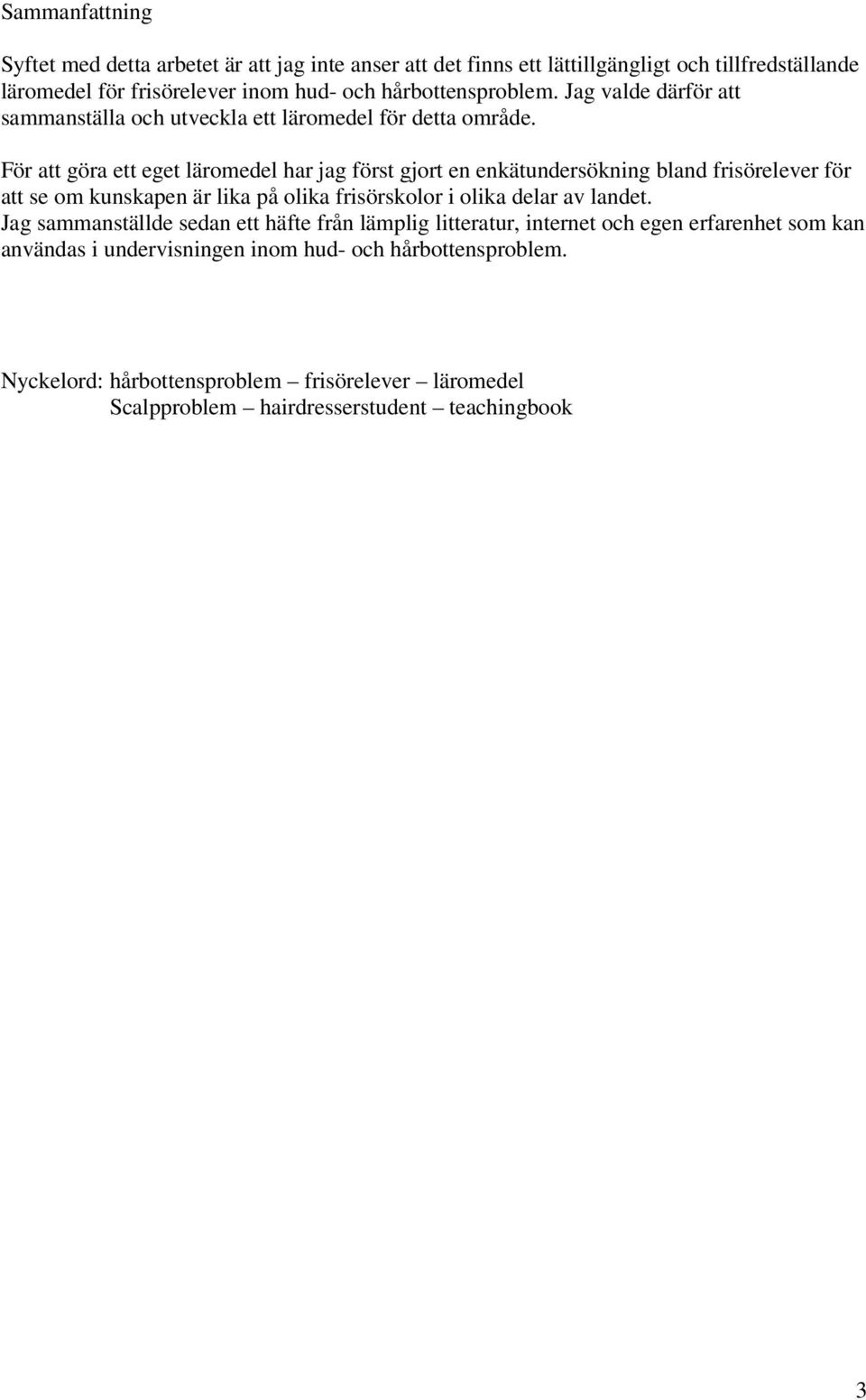 För att göra ett eget läromedel har jag först gjort en enkätundersökning bland frisörelever för att se om kunskapen är lika på olika frisörskolor i olika delar av landet.