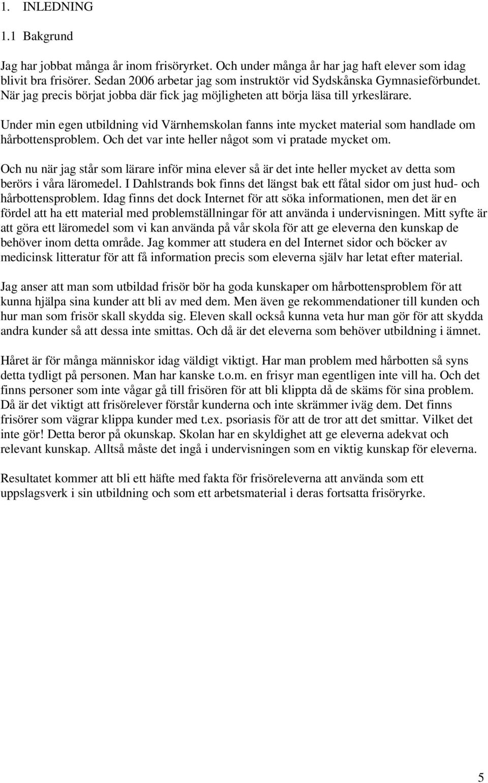 Under min egen utbildning vid Värnhemskolan fanns inte mycket material som handlade om hårbottensproblem. Och det var inte heller något som vi pratade mycket om.