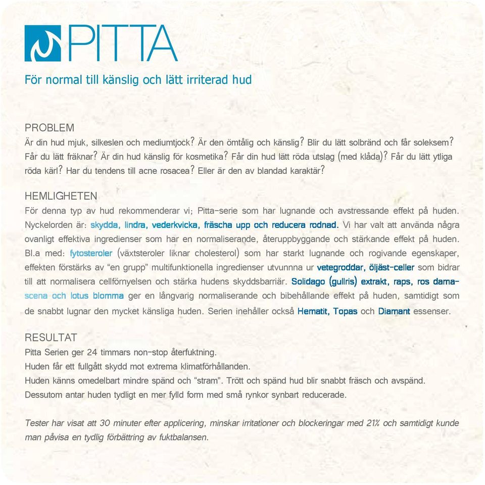 HEMLIGHETEN För denna typ av hud rekommenderar vi; Pitta-serie som har lugnande och avstressande effekt på huden. Nyckelorden är: skydda, lindra, vederkvicka, fräscha upp och reducera rodnad.