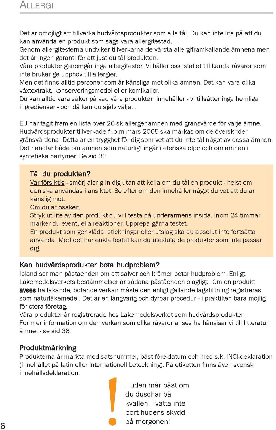 Vi håller oss istället till kända råvaror som inte brukar ge upphov till allergier. Men det finns alltid personer som är känsliga mot olika ämnen.