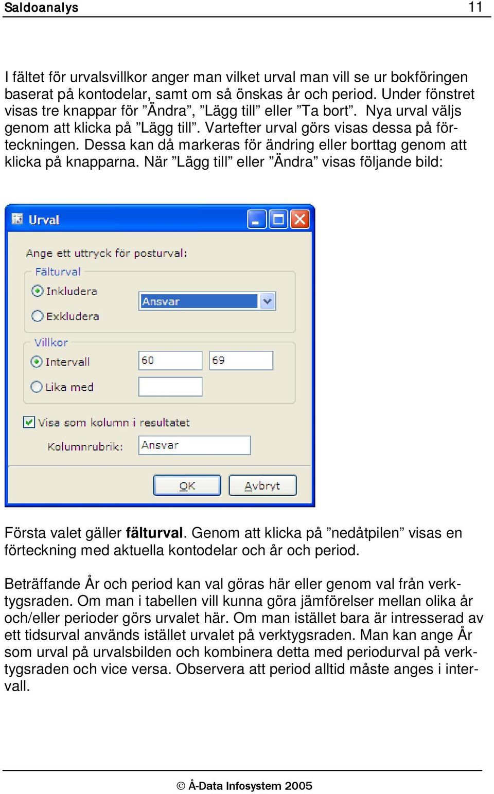 Dessa kan då markeras för ändring eller borttag genom att klicka på knapparna. När Lägg till eller Ändra visas följande bild: Första valet gäller fälturval.