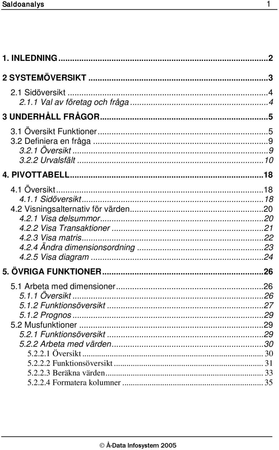 .. 23 4.2.5 Visa diagram... 24 5. ÖVRIGA FUNKTIONER... 26 5.1 Arbeta med dimensioner... 26 5.1.1 Översikt... 26 5.1.2 Funktionsöversikt... 27 5.1.2 Prognos... 29 5.2 Musfunktioner... 29 5.2.1 Funktionsöversikt.