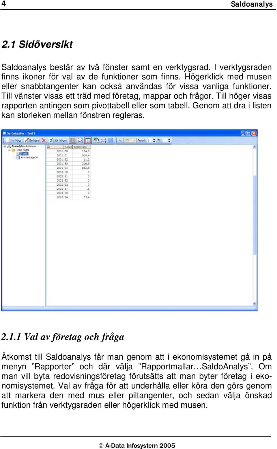 Till höger visas rapporten antingen som pivottabell eller som tabell. Genom att dra i listen kan storleken mellan fönstren regleras. 2.1.