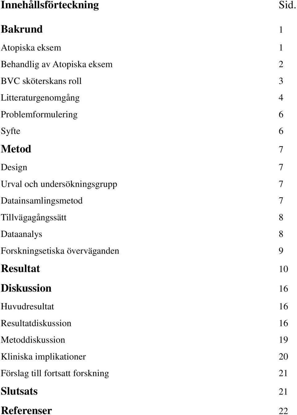 Problemformulering 6 Syfte 6 Metod 7 Design 7 Urval och undersökningsgrupp 7 Datainsamlingsmetod 7