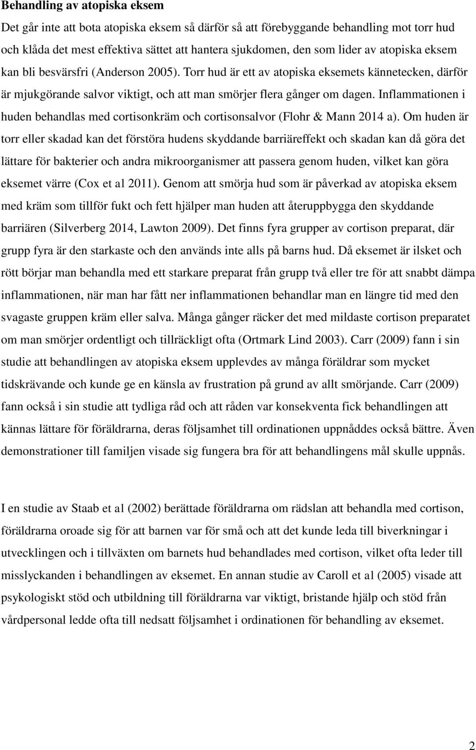 Inflammationen i huden behandlas med cortisonkräm och cortisonsalvor (Flohr & Mann 2014 a).