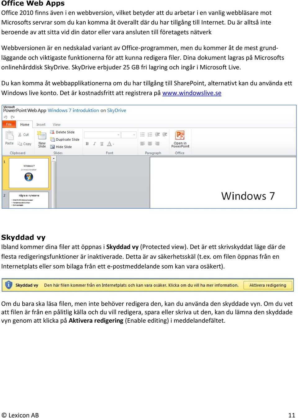 och viktigaste funktionerna för att kunna redigera filer. Dina dokument lagras på Microsofts onlinehårddisk SkyDrive. SkyDrive erbjuder 25 GB fri lagring och ingår i Microsoft Live.