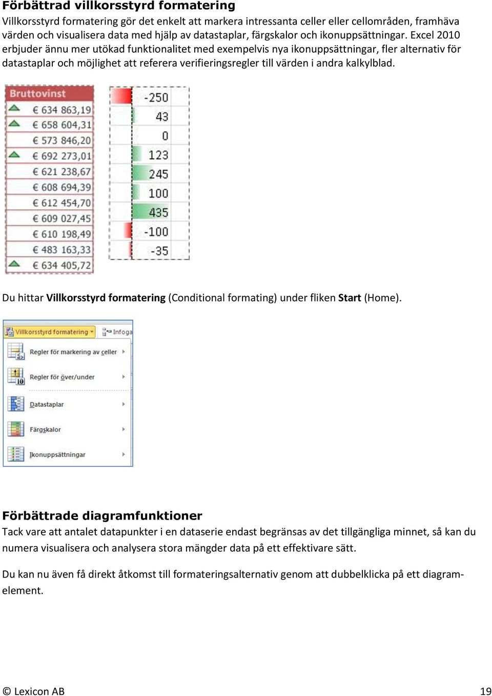 Excel 2010 erbjuder ännu mer utökad funktionalitet med exempelvis nya ikonuppsättningar, fler alternativ för datastaplar och möjlighet att referera verifieringsregler till värden i andra kalkylblad.