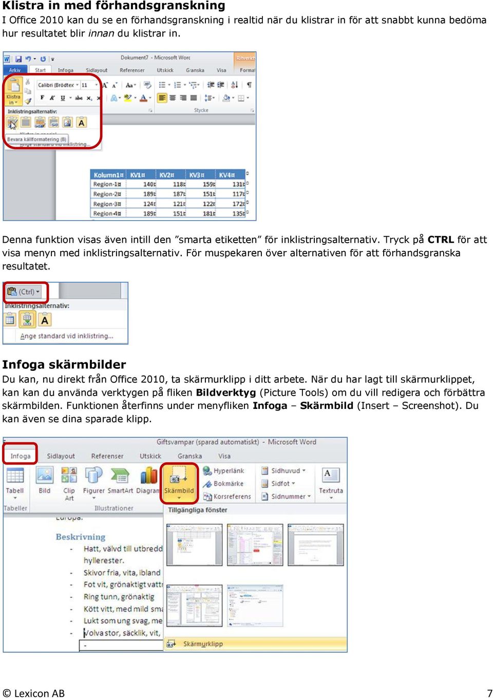 För muspekaren över alternativen för att förhandsgranska resultatet. Infoga skärmbilder Du kan, nu direkt från Office 2010, ta skärmurklipp i ditt arbete.