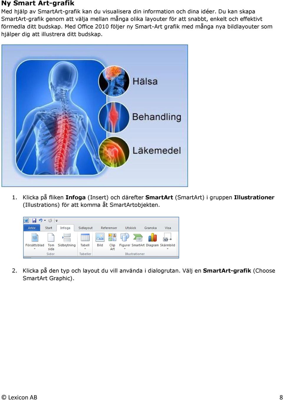 Med Office 2010 följer ny Smart-Art grafik med många nya bildlayouter som hjälper dig att illustrera ditt budskap. 1.