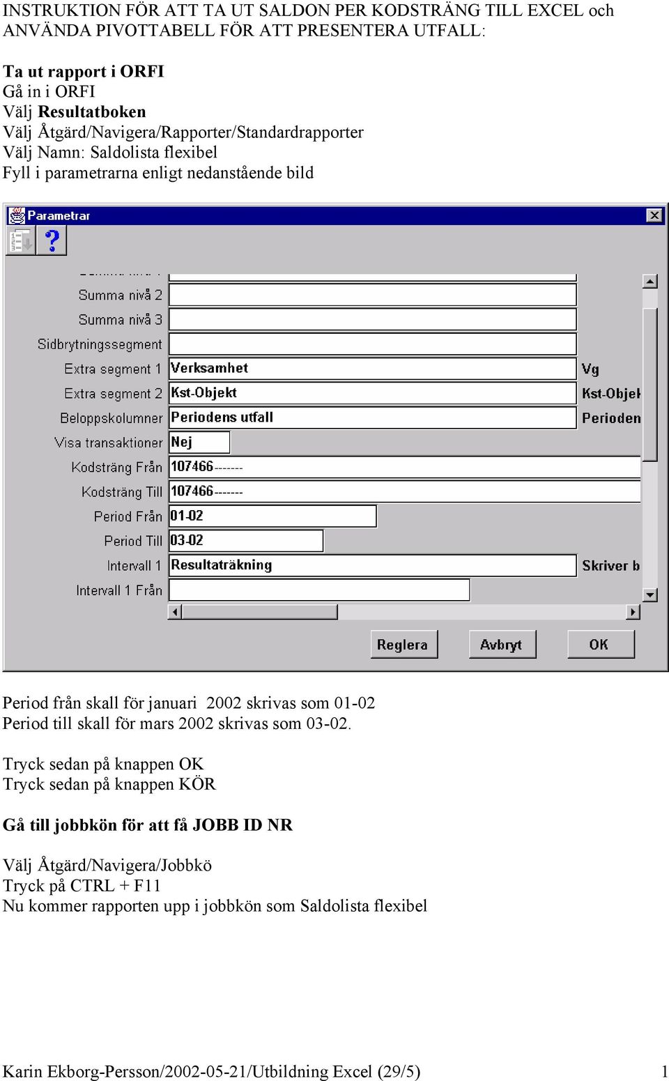 skrivas som 01-02 Period till skall för mars 2002 skrivas som 03-02.