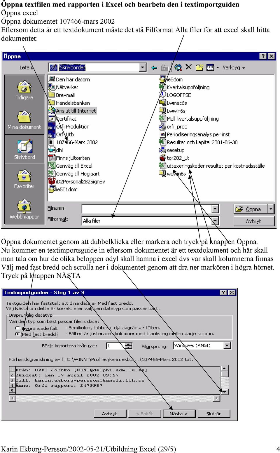 Nu kommer en textimportsguide in eftersom dokumentet är ett textdokument och här skall man tala om hur de olika beloppen odyl skall hamna i excel dvs var skall