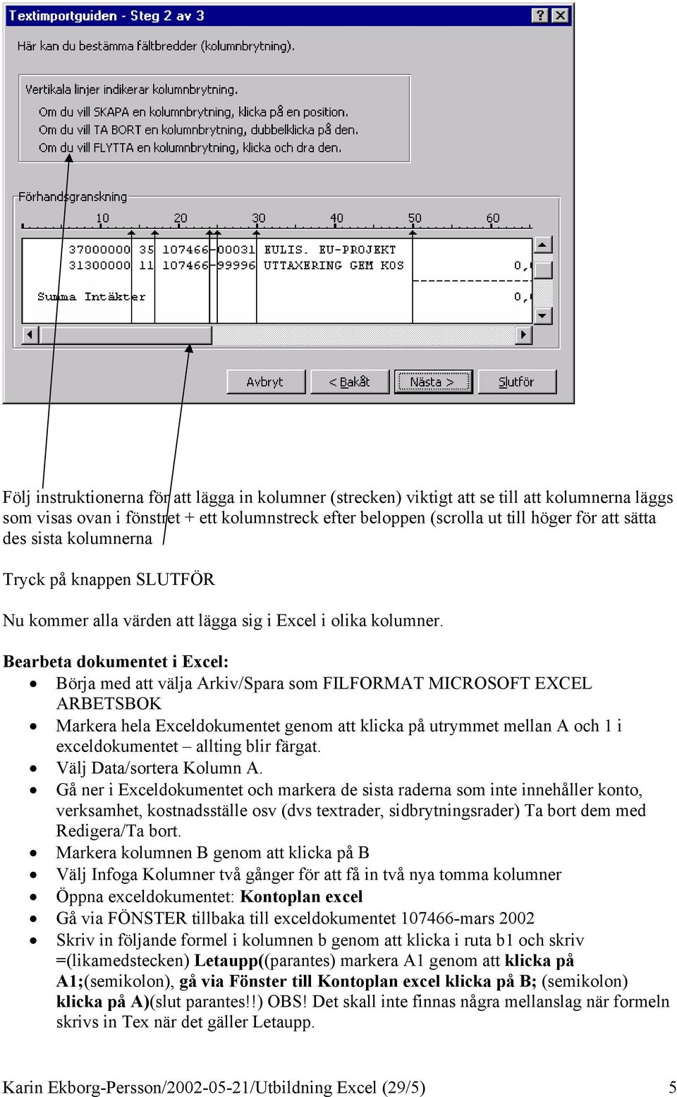 Bearbeta dokumentet i Excel: Börja med att välja Arkiv/Spara som FILFORMAT MICROSOFT EXCEL ARBETSBOK Markera hela Exceldokumentet genom att klicka på utrymmet mellan A och 1 i exceldokumentet allting