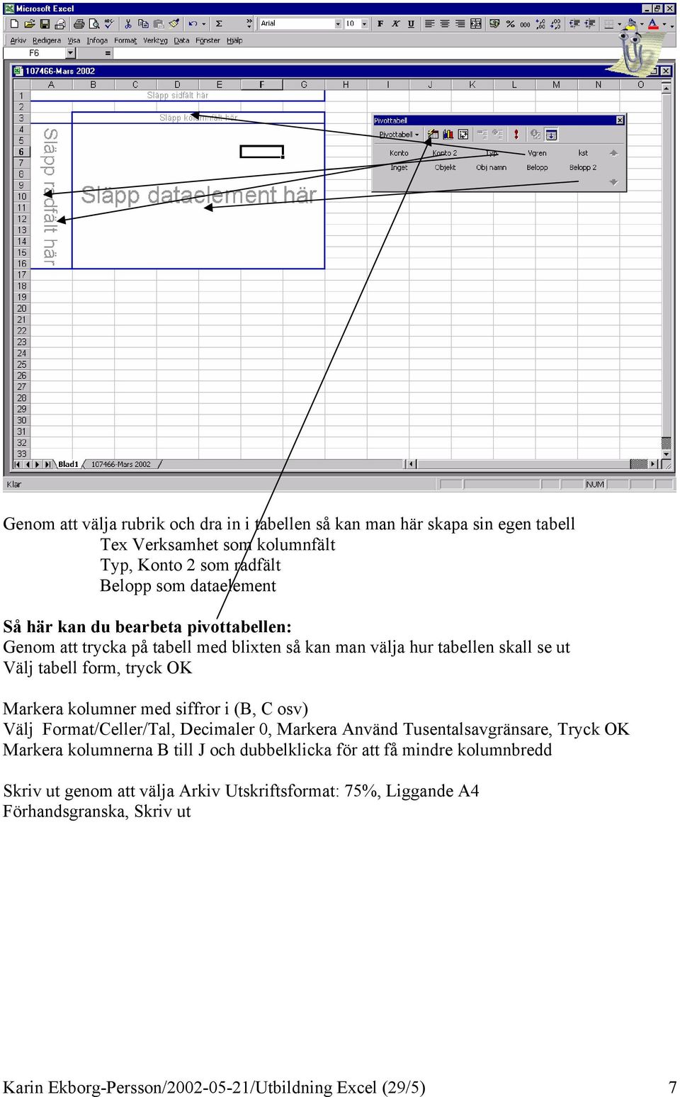 siffror i (B, C osv) Välj Format/Celler/Tal, Decimaler 0, Markera Använd Tusentalsavgränsare, Tryck OK Markera kolumnerna B till J och dubbelklicka för att få