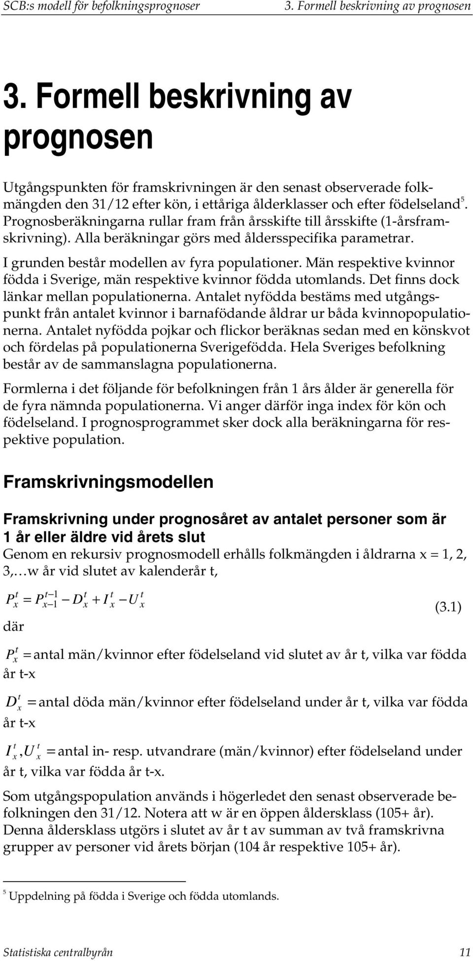 Prognosberäkningarna rullar fram från årsskife ill årsskife (1-årsframskrivning). Alla beräkningar görs med åldersspecifika paramerar. I grunden besår modellen av fyra populaioner.