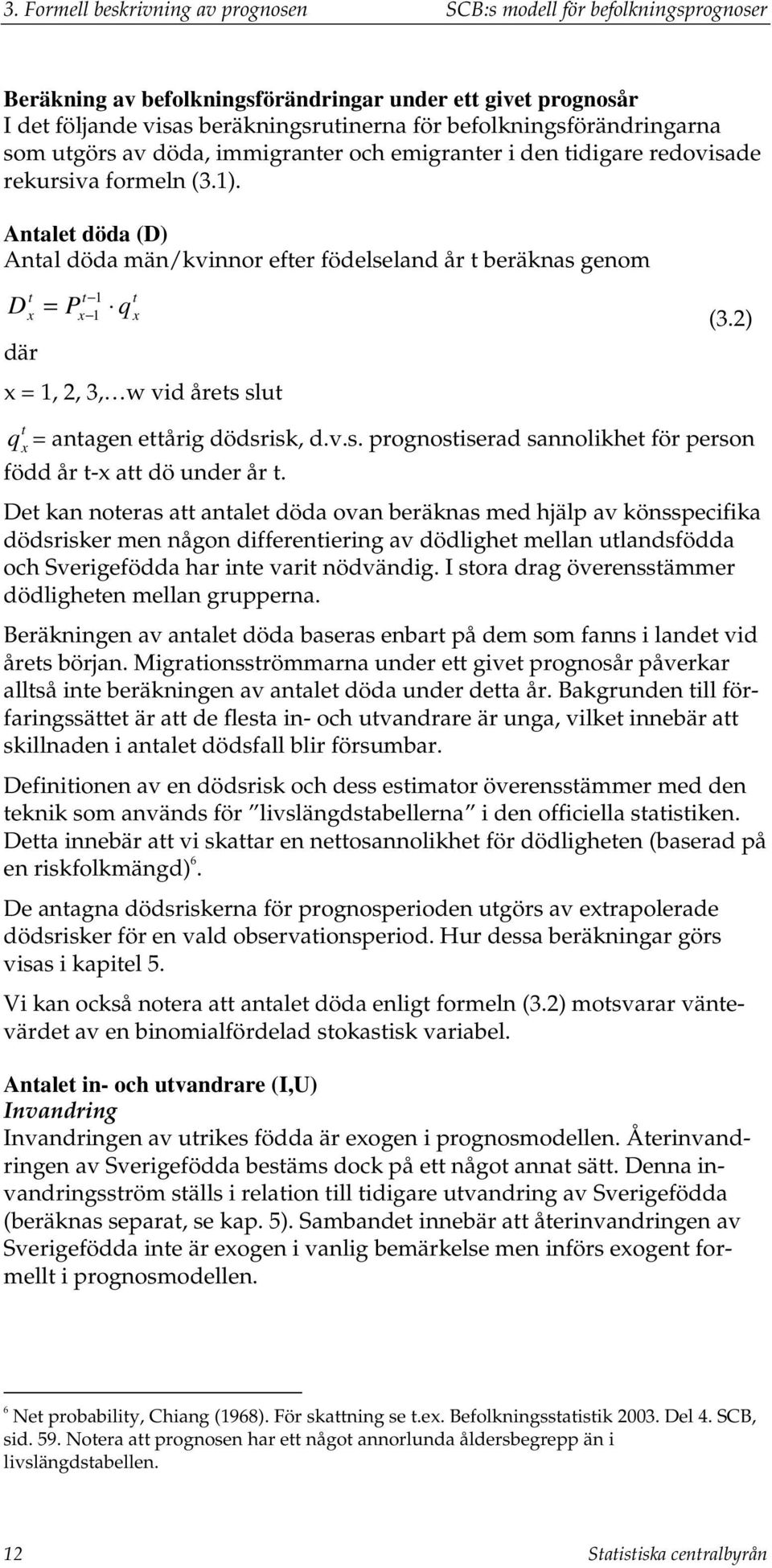 Anale döda (D) Anal döda män/kvinnor efer födelseland år beräknas genom 1 D = P 1 q (3.2) där = 1, 2, 3, w vid åres slu q = anagen eårig dödsrisk, d.v.s. prognosiserad sannolikhe för person född år - a dö under år.