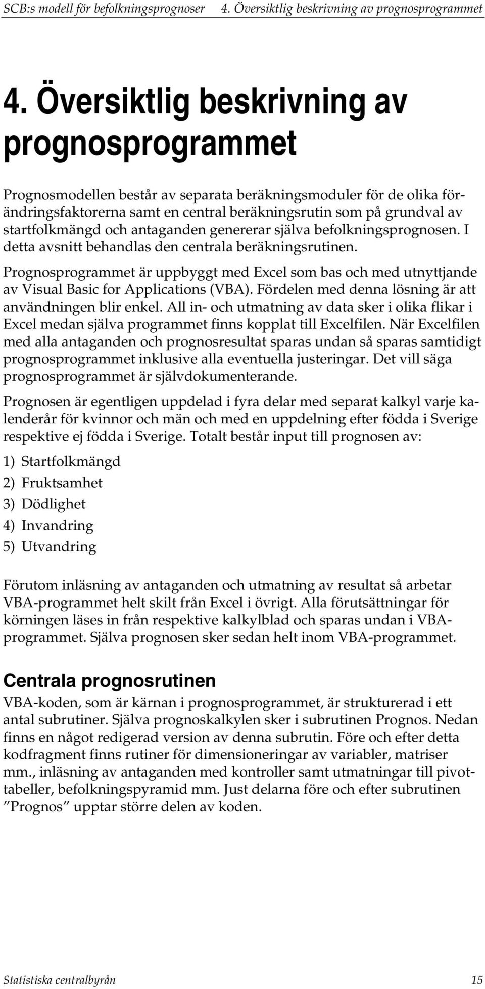 anaganden genererar själva befolkningsprognosen. I dea avsni behandlas den cenrala beräkningsruinen.