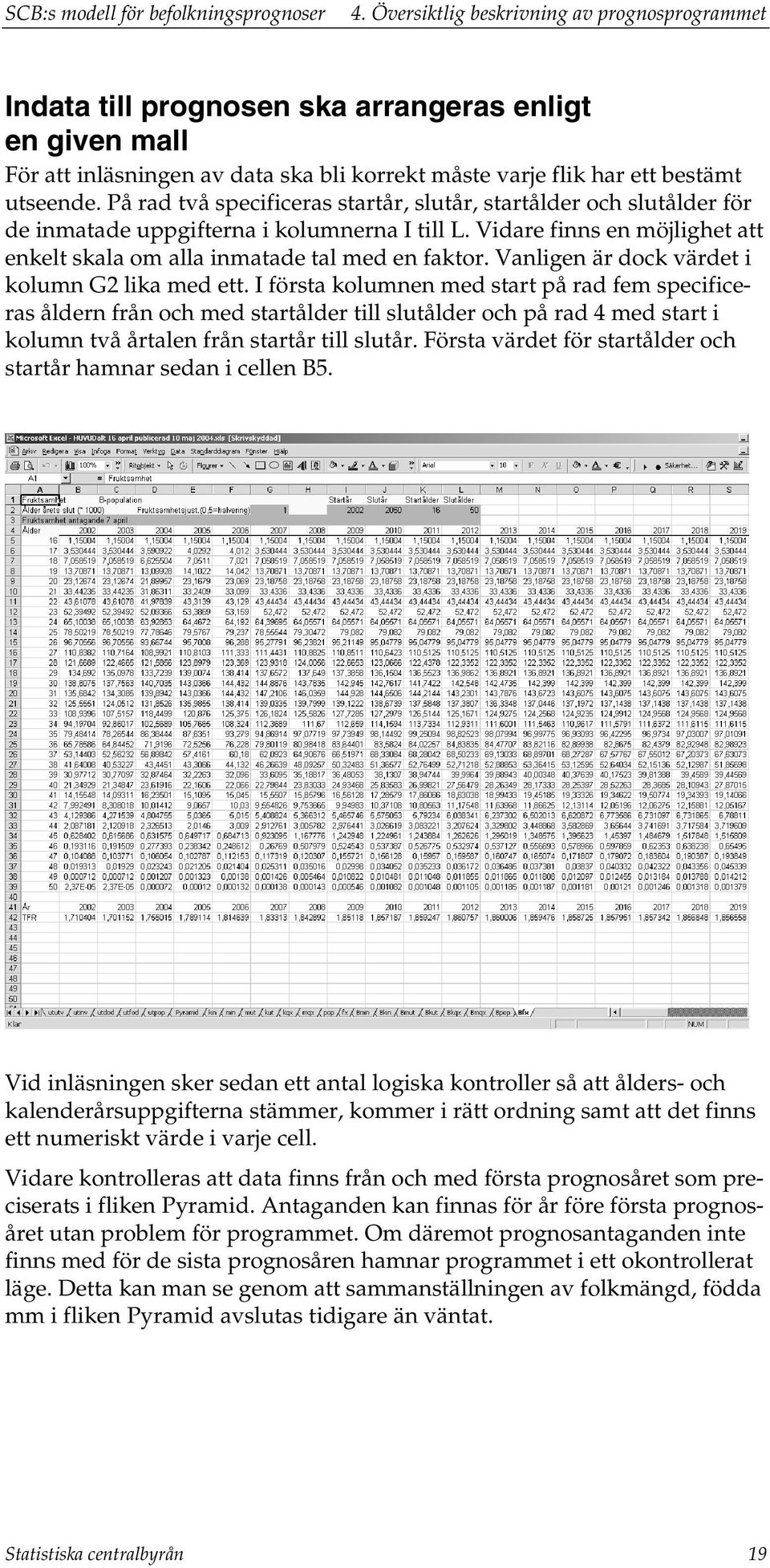 På rad vå specificeras sarår, sluår, sarålder och sluålder för de inmaade uppgiferna i kolumnerna I ill L. Vidare finns en möjlighe a enkel skala om alla inmaade al med en fakor.